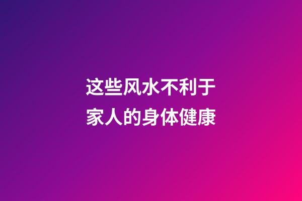 这些风水不利于家人的身体健康