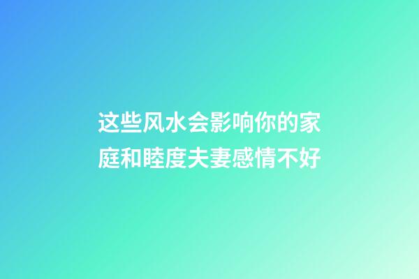 这些风水会影响你的家庭和睦度夫妻感情不好