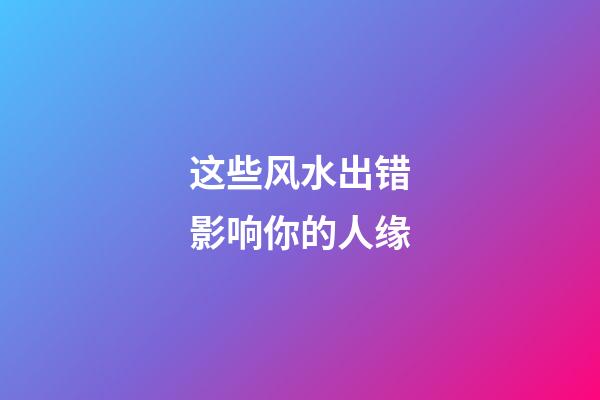 这些风水出错影响你的人缘