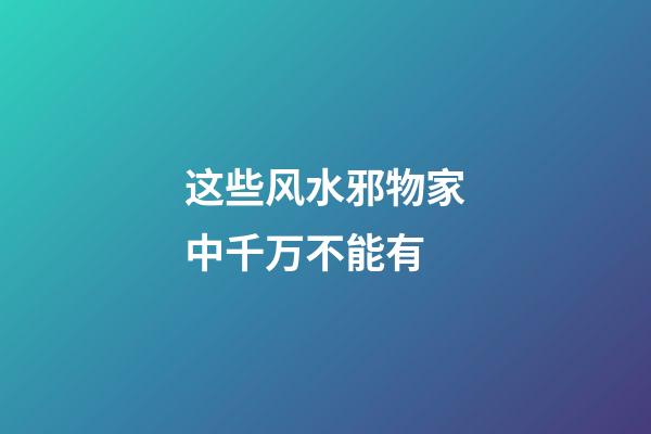 这些风水邪物家中千万不能有
