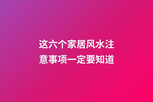 这六个家居风水注意事项一定要知道