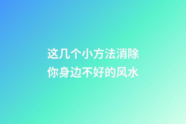 这几个小方法消除你身边不好的风水