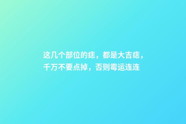 这几个部位的痣，都是大吉痣，千万不要点掉，否则霉运连连