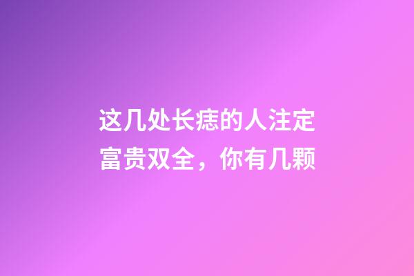 这几处长痣的人注定富贵双全，你有几颗