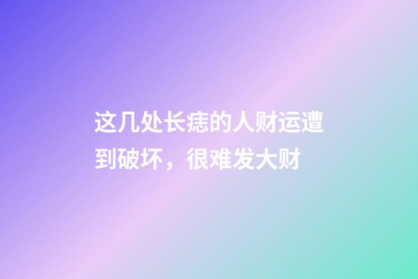 这几处长痣的人财运遭到破坏，很难发大财