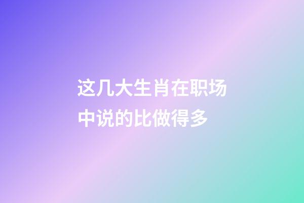 这几大生肖在职场中说的比做得多