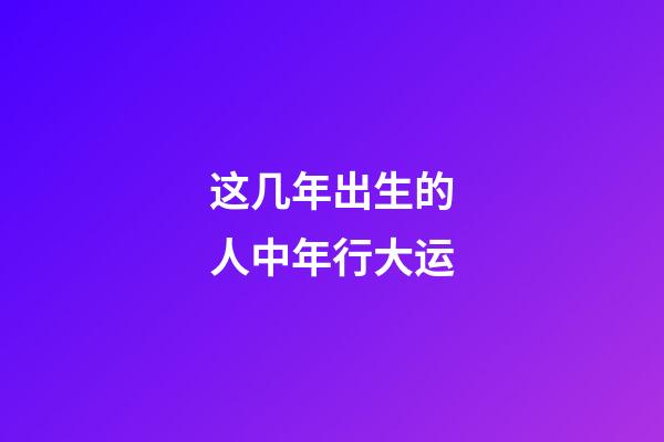 这几年出生的人中年行大运