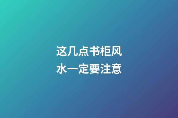 这几点书柜风水一定要注意