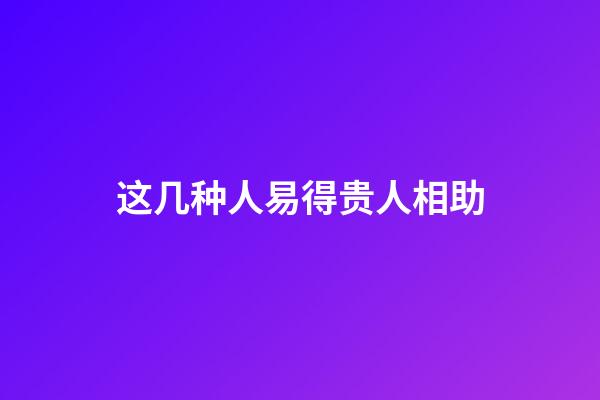 这几种人易得贵人相助