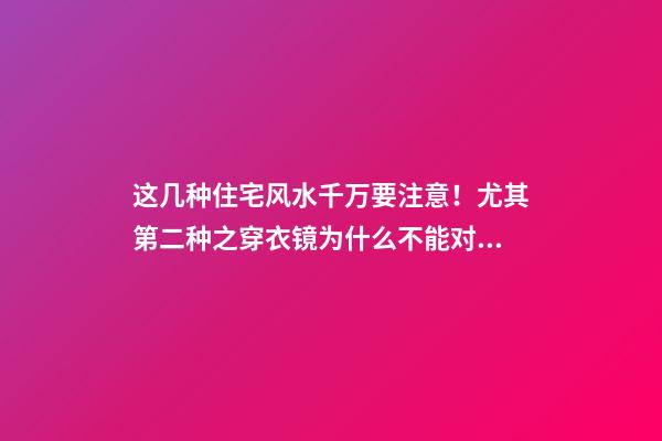 这几种住宅风水千万要注意！尤其第二种之穿衣镜为什么不能对着床