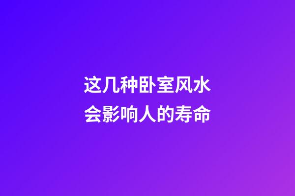 这几种卧室风水会影响人的寿命