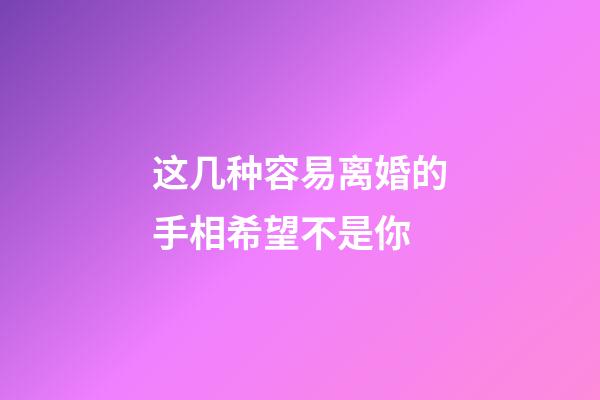 这几种容易离婚的手相希望不是你