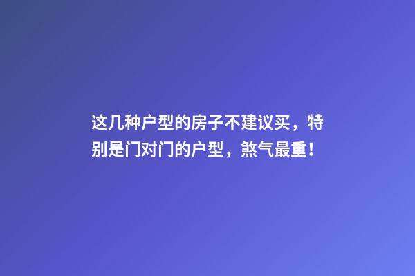 这几种户型的房子不建议买，特别是门对门的户型，煞气最重！