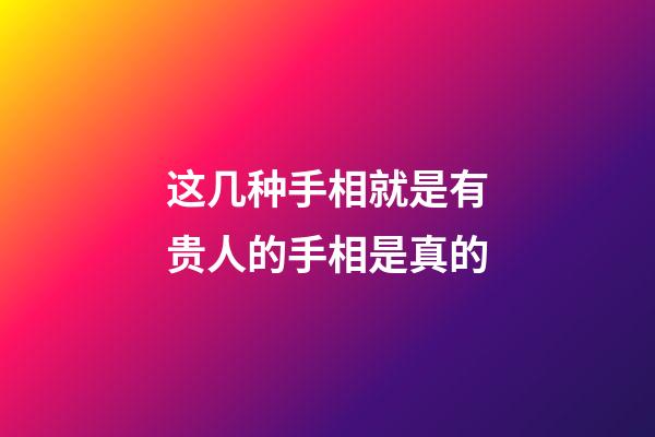 这几种手相就是有贵人的手相是真的
