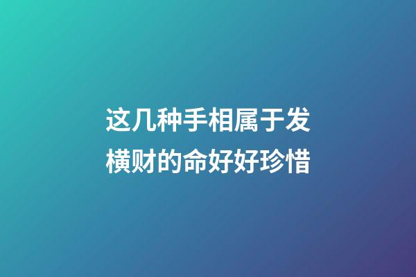 这几种手相属于发横财的命好好珍惜