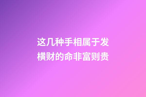 这几种手相属于发横财的命非富则贵