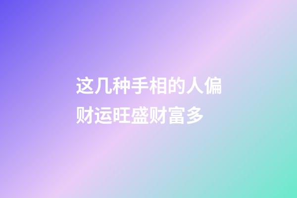 这几种手相的人偏财运旺盛财富多