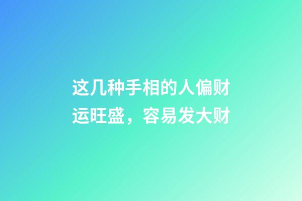 这几种手相的人偏财运旺盛，容易发大财