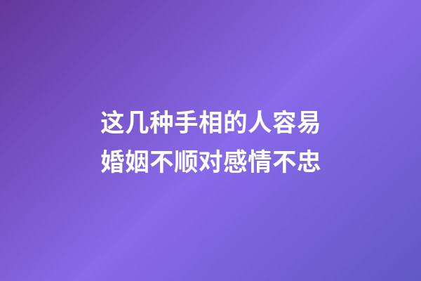 这几种手相的人容易婚姻不顺对感情不忠