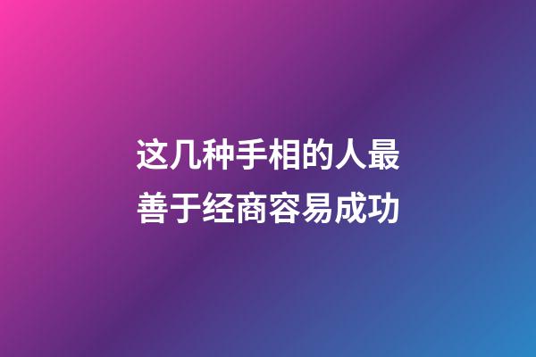 这几种手相的人最善于经商容易成功