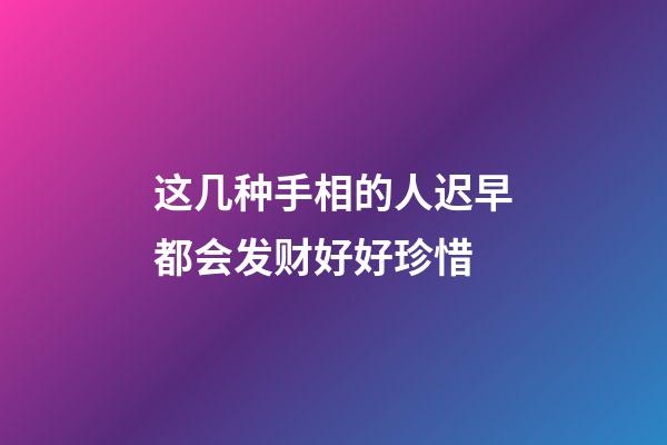 这几种手相的人迟早都会发财好好珍惜