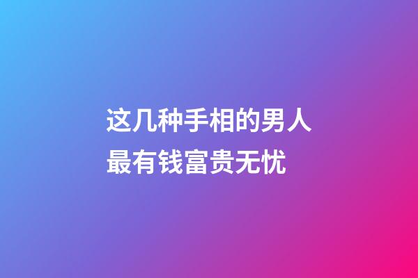 这几种手相的男人最有钱富贵无忧