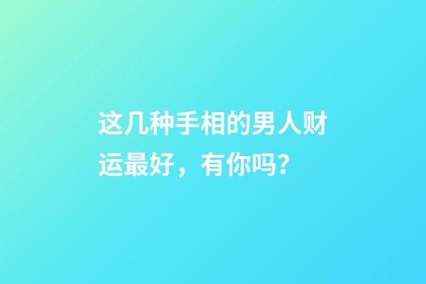这几种手相的男人财运最好，有你吗？