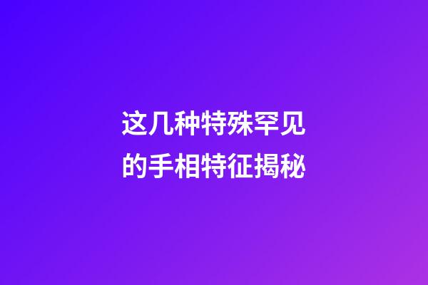 这几种特殊罕见的手相特征揭秘