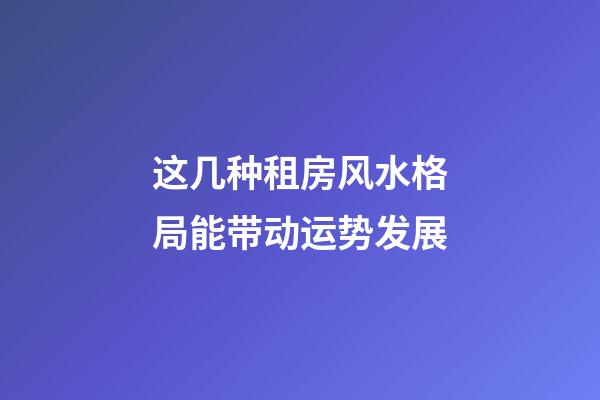 这几种租房风水格局能带动运势发展