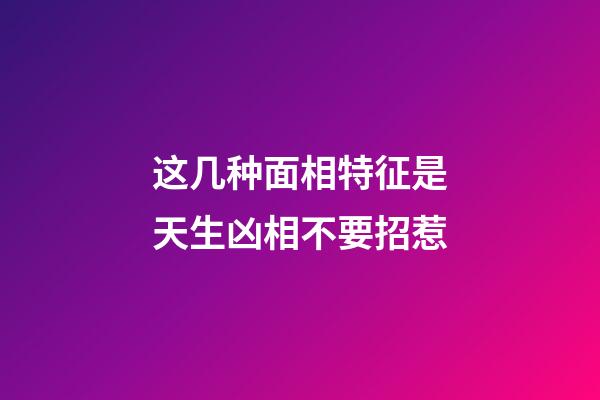 这几种面相特征是天生凶相不要招惹