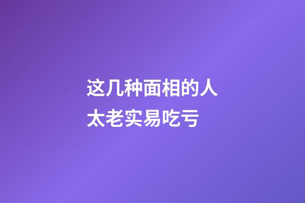 这几种面相的人太老实易吃亏