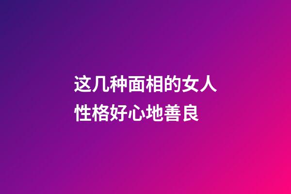 这几种面相的女人性格好心地善良