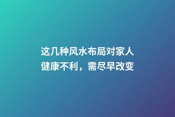 这几种风水布局对家人健康不利，需尽早改变