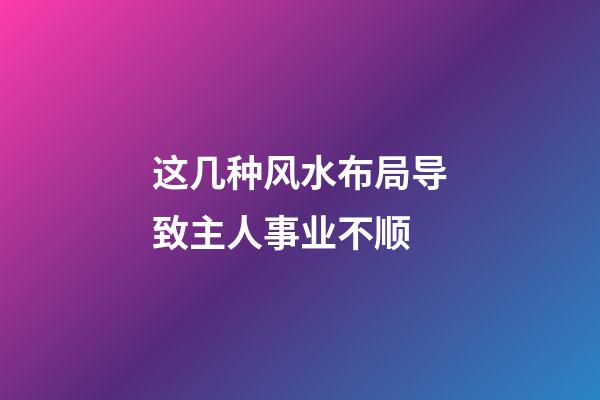 这几种风水布局导致主人事业不顺