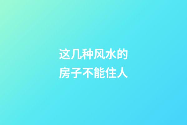 这几种风水的房子不能住人