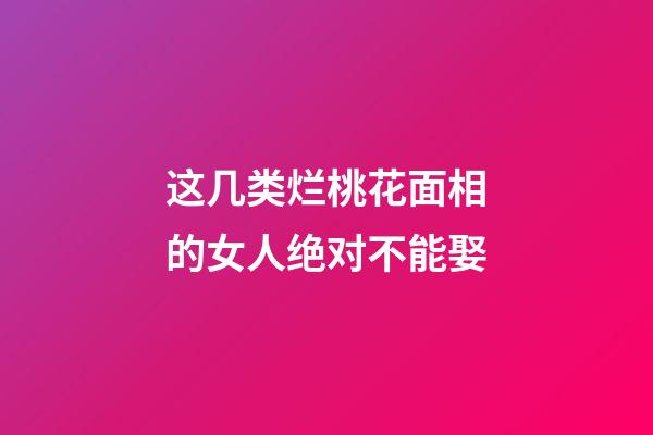这几类烂桃花面相的女人绝对不能娶