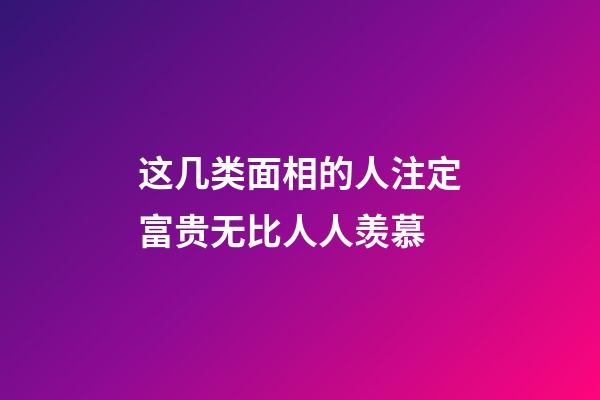 这几类面相的人注定富贵无比人人羡慕