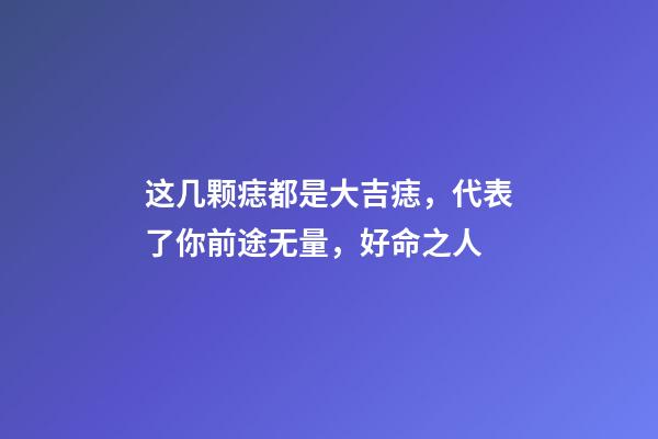 这几颗痣都是大吉痣，代表了你前途无量，好命之人