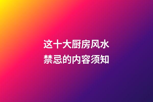 这十大厨房风水禁忌的内容须知