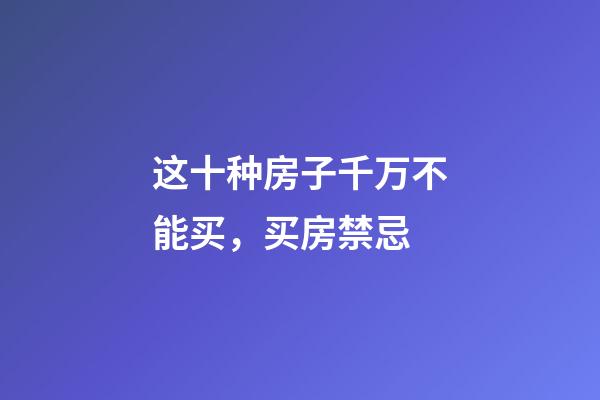 这十种房子千万不能买，买房禁忌