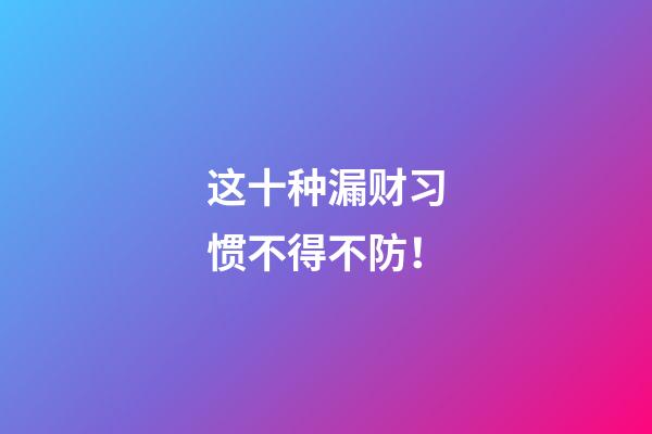 这十种漏财习惯不得不防！