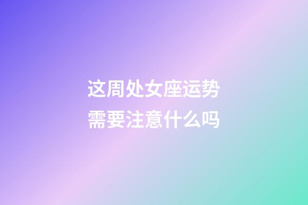 这周处女座运势需要注意什么吗