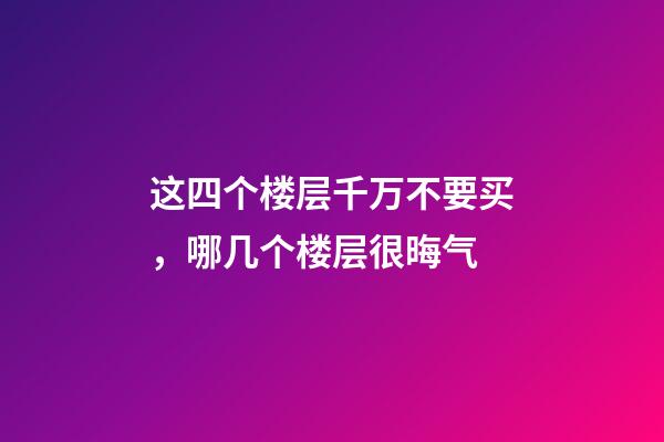 这四个楼层千万不要买，哪几个楼层很晦气