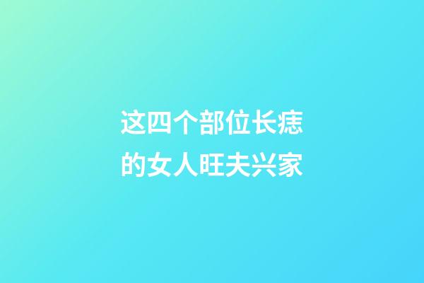 这四个部位长痣的女人旺夫兴家