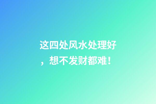 这四处风水处理好，想不发财都难！