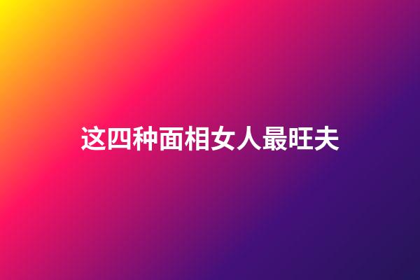 这四种面相女人最旺夫