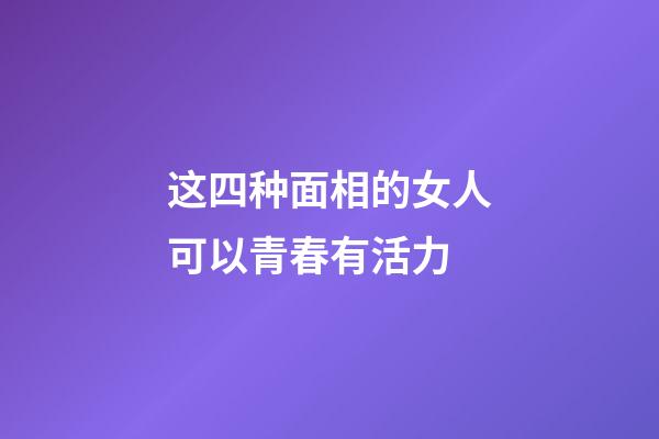 这四种面相的女人可以青春有活力