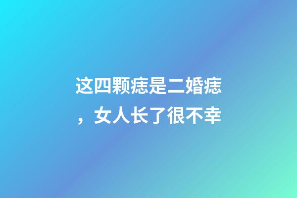 这四颗痣是二婚痣，女人长了很不幸