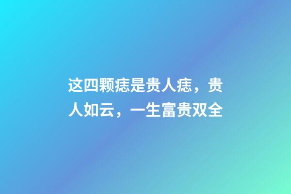 这四颗痣是贵人痣，贵人如云，一生富贵双全