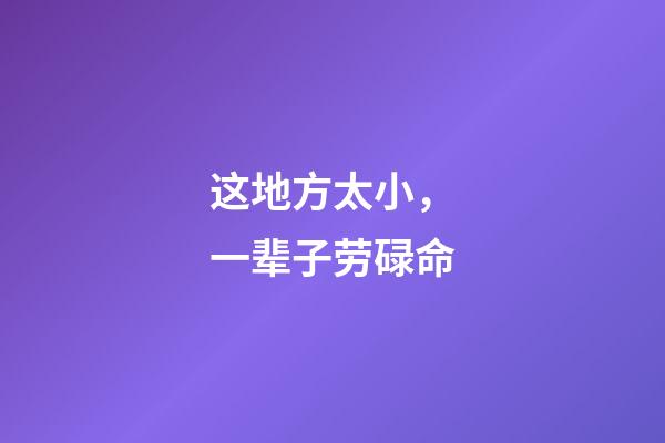 这地方太小，一辈子劳碌命
